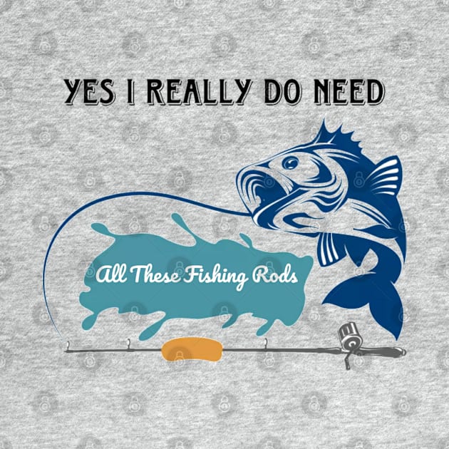 Yes I do Really Need All These Fishing Rods Funny T-shirt for Fishing Lovers. by Maron's Tee